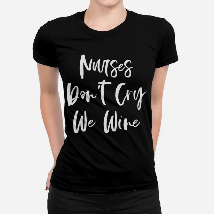 Nurses Dont Cry We Wine Lover Funny Nurse Gifts Ladies Tee