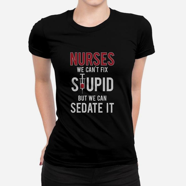 Nurses We Cant Fix Stupid But We Can Sedate It Funny Gift For Nurse Ladies Tee