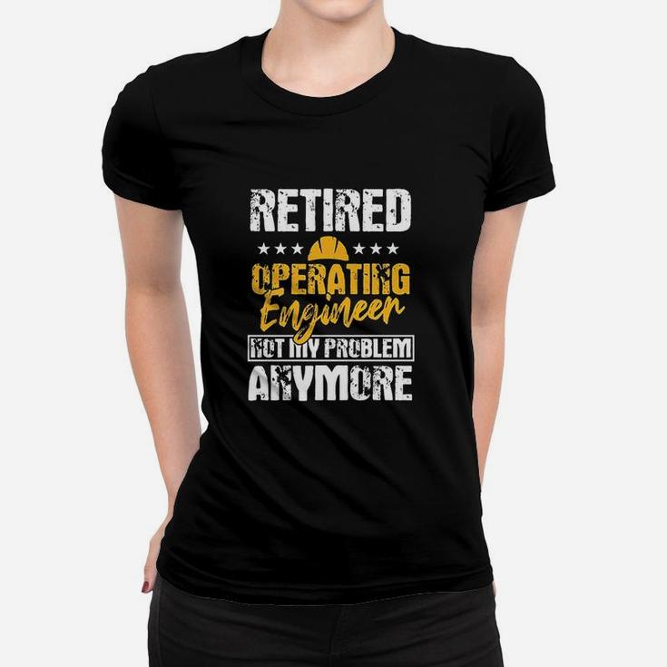 Operating Engineers Gifts Retired Not My Problem Anymore Women T-shirt