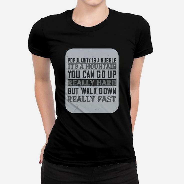 Popularity Is A Bubble Its A Mountain You Can Go Up Really Hard But Walk Down Really Fast Ladies Tee