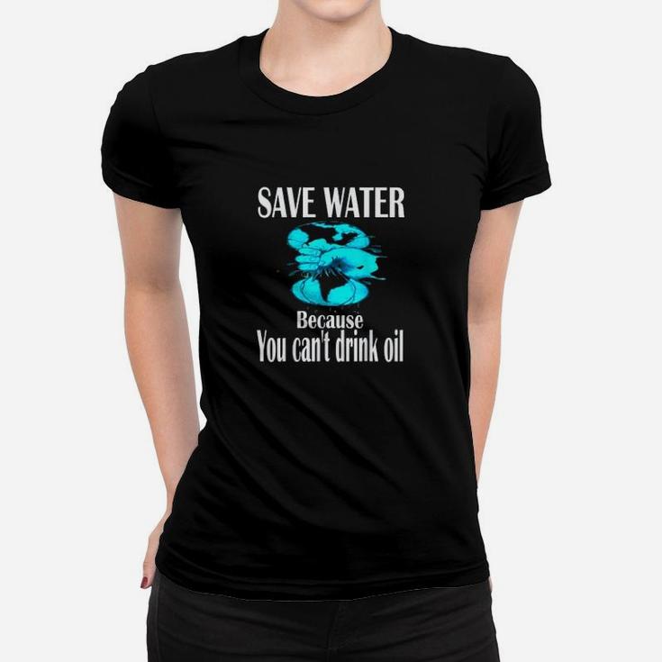 Save Water Because You Cant Drink Oil Climate Change Ladies Tee