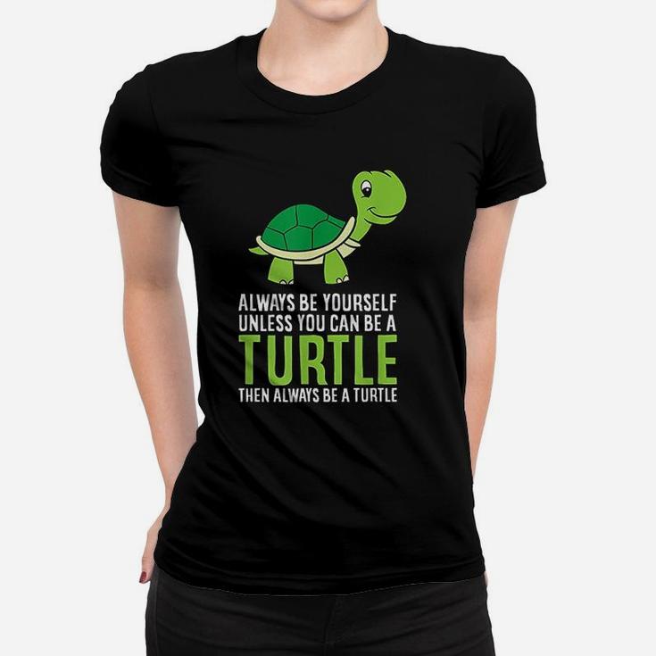Sea Turtle Pet Always Be Yourself Unless You Can Be A Turtle Ladies Tee