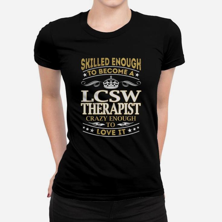 Skilled Enough To Become A Lcsw Therapist Crazy Enough To Love It Job Shirts Women T-shirt