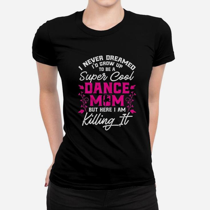 Womens Super Cool Dance Mom Here Killing It Womens T-Shirt Womens Super Cool Dance Mom Here Killing It Womens T-Shirt