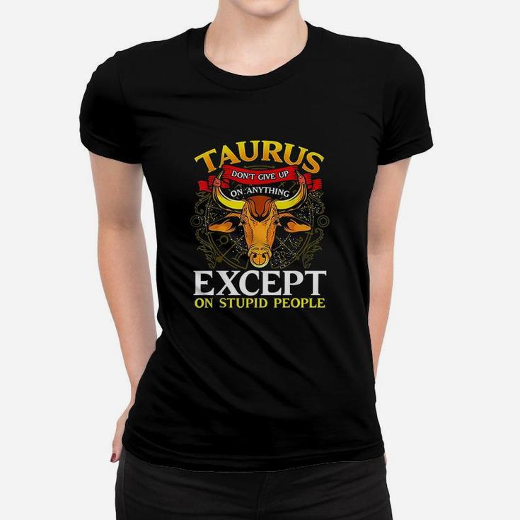 Taurus Dont Give Up On Anything Except Stupid People Women T-shirt