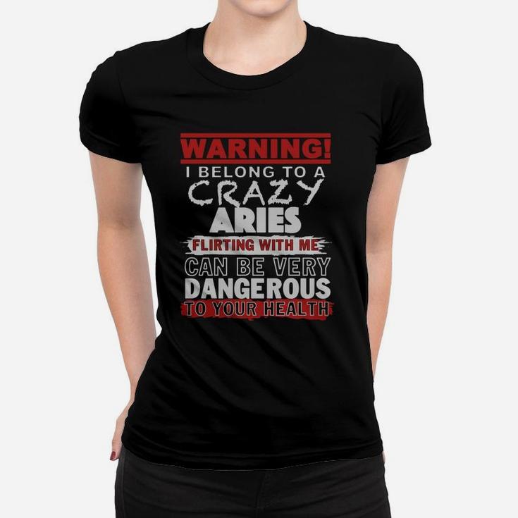 Warning I Belong To A Crazy Aries Flirting With Me Can Be Very Dangerous To Your Health T-shirt Ladies Tee