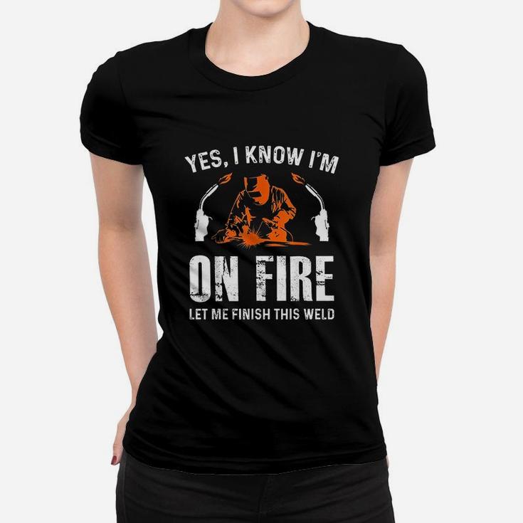 Welder On Fire Let Me Finish This Weld Funny Welding Gift Women T-shirt
