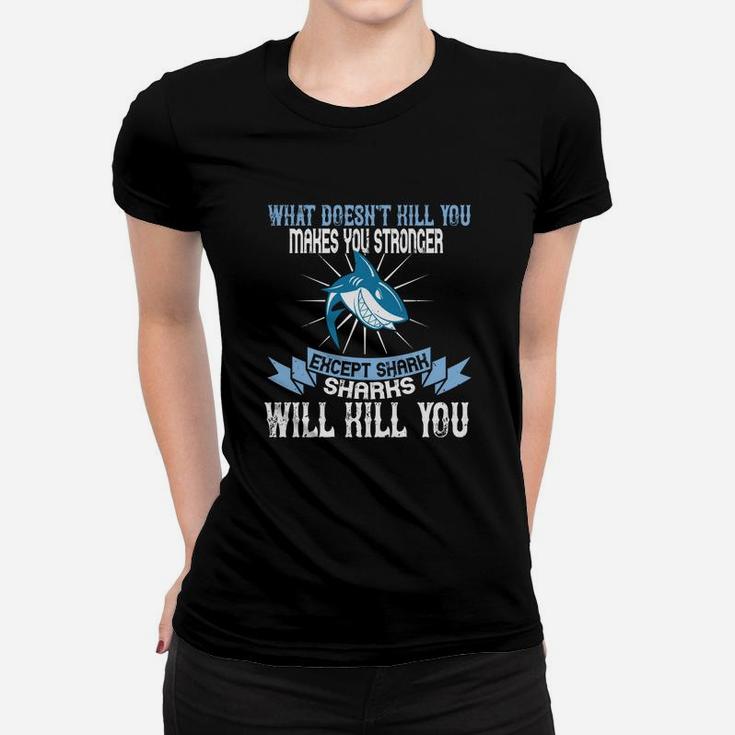 What Doesnt Kill You Makes You Stronger Except Shark Sharks Will Kill You Ladies Tee
