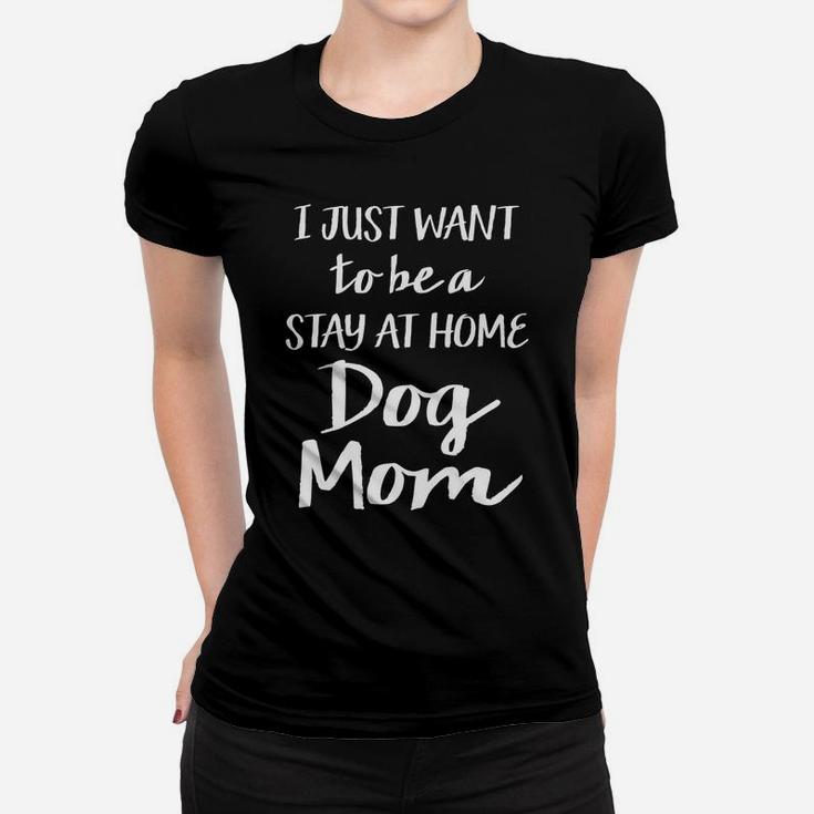 Womens I Just Want To Be A Stay At Home Dog Mom Funny Womens Ladies Tee
