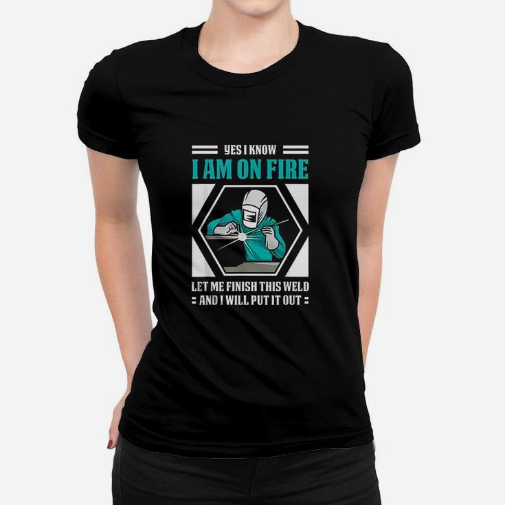 Yes I Know I Am On Fire Funny Weld Welding Welder  Ladies Tee