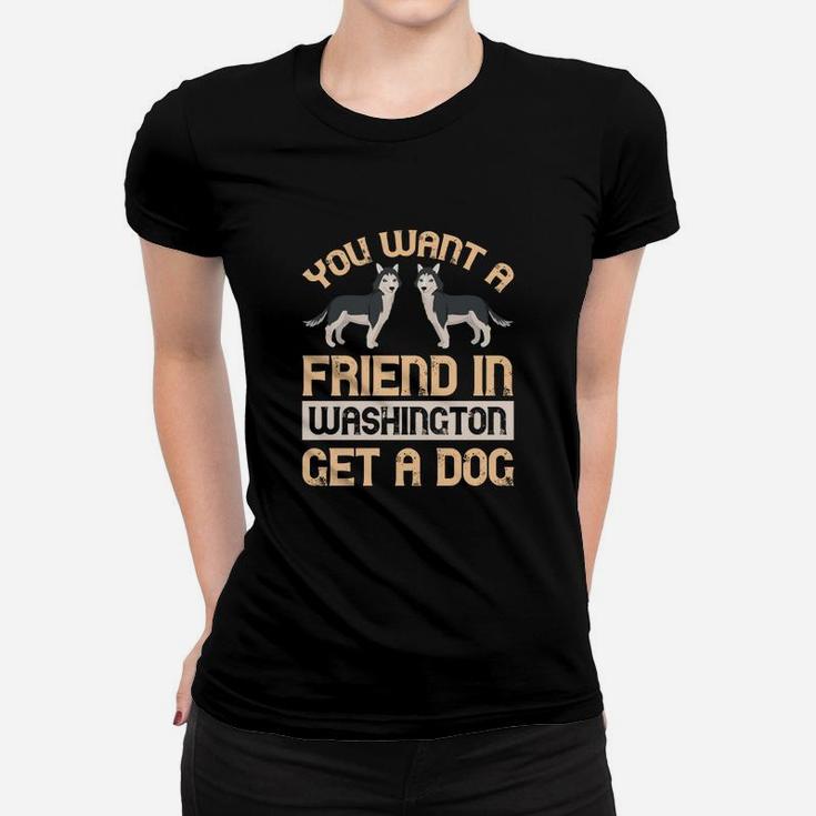 You Want A Friend In Washington Get A Dog Husky Dogs Women T-shirt