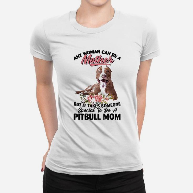 Any Woman Can Be A Mother But It Takes Someone Special To Be A Pitbull Mom Dog Lovers Ladies Tee