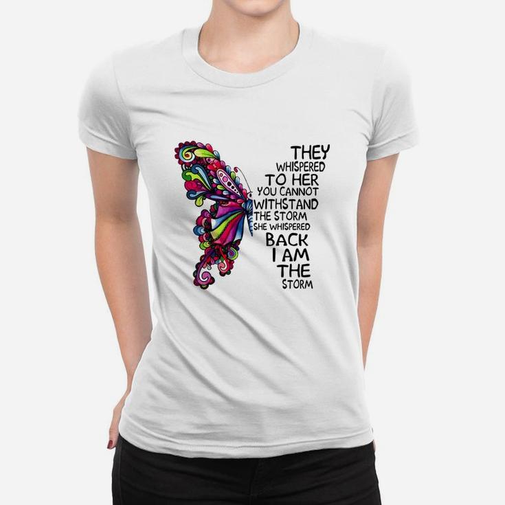 Butterfly They Whispered To Her You Cannot Withstand The Storm She Whispered Back I Am The Storm T-shirt Ladies Tee