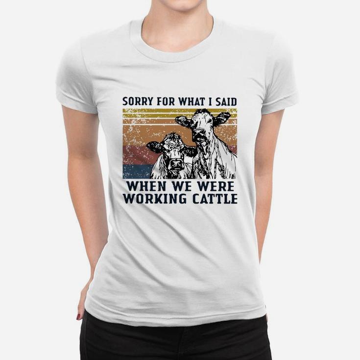 Cows Sorry For What I Said When We Were Working Cattle Vintage Shirt Ladies Tee