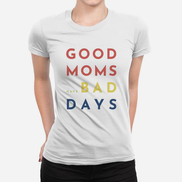 Good Moms Have Bad Days Ladies Tee