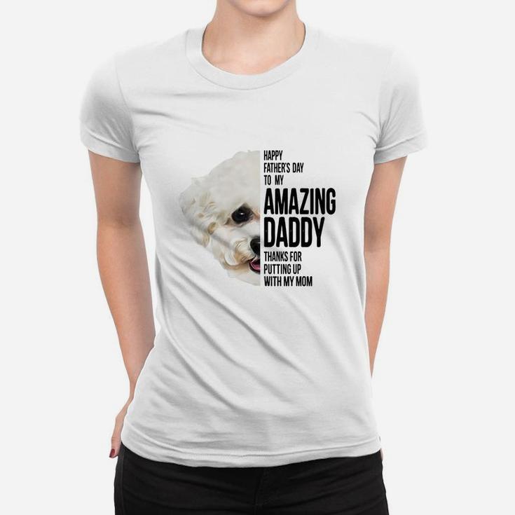 Happy Father s Day To My Amazing Daddy Thanks For Putting Up With My Mom Bichon Frise Dog Father Ladies Tee