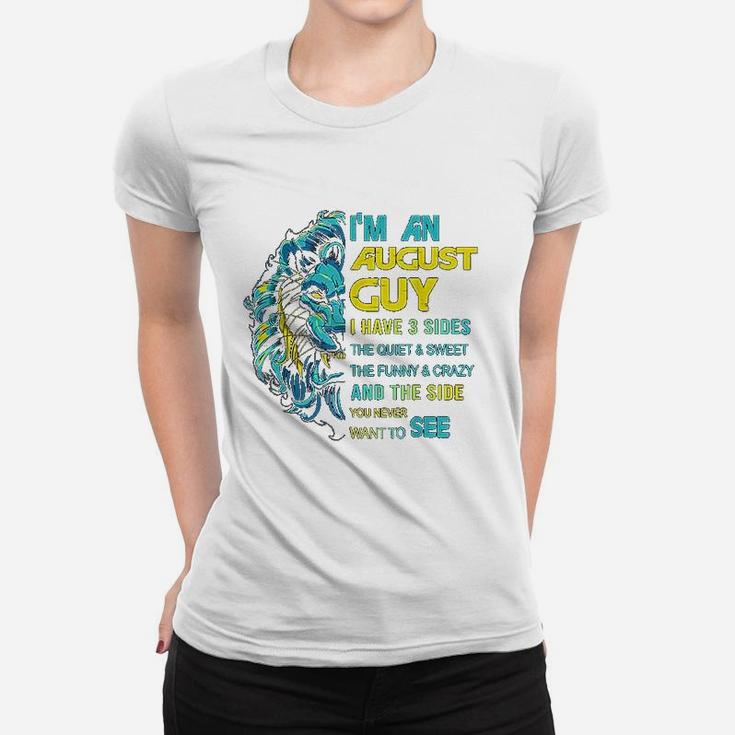 I Am An August Guy I Have 3 Sides The Quiet And Sweet The Women T-shirt