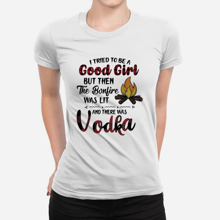 I Tried To Be A Good Girl But Then The Bonfire Was Lit And There Was Vodka Women T-shirt
