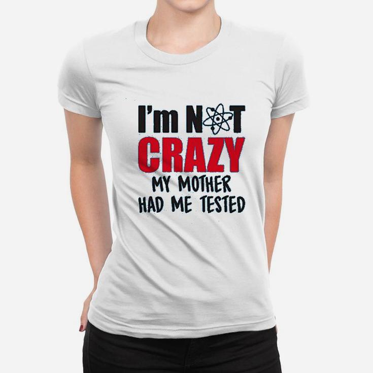 Im Not Crazy My Mother Had Me Tested Funny Sheldon Quote Ladies Tee