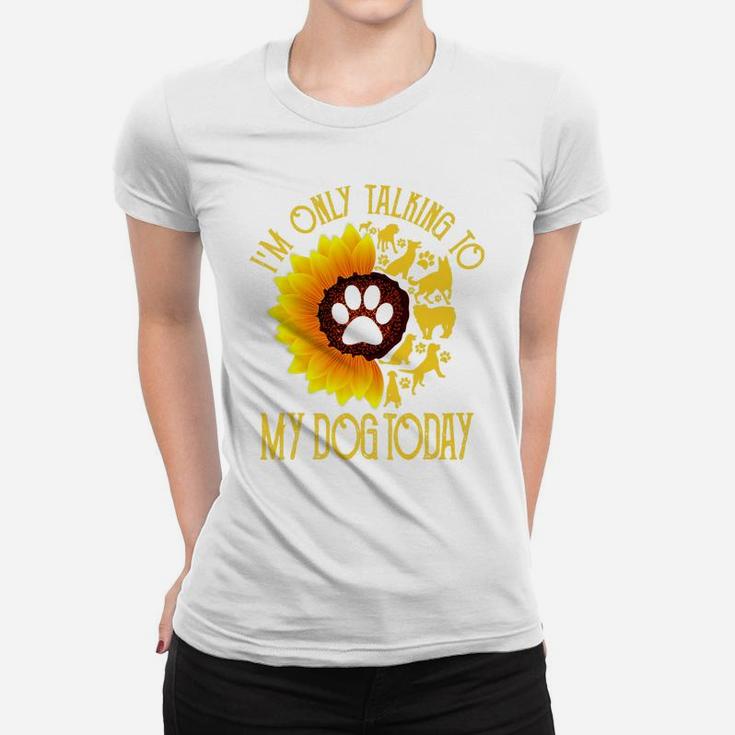 Im Only Talking To My Dog Today Gift Dog Sunflower Ladies Tee