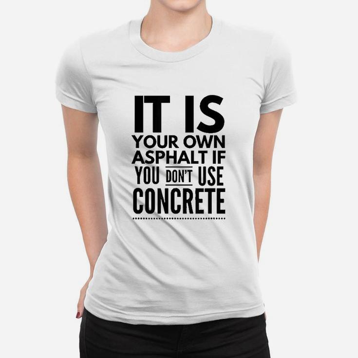 Nice It Is Your Own Asphalt If You Dont Use Concrete Ladies Tee