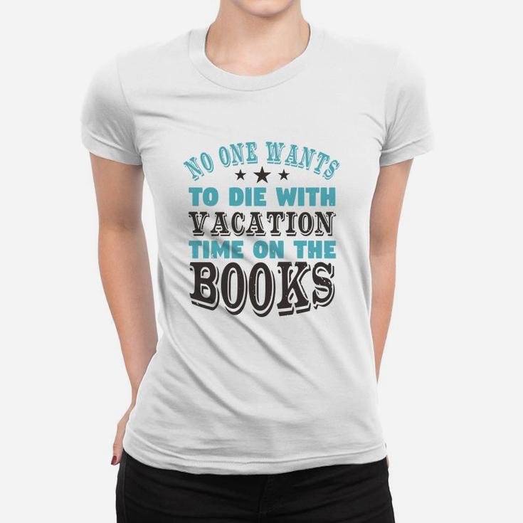 No One Wants To Die With Vacation Time On The Books Ladies Tee
