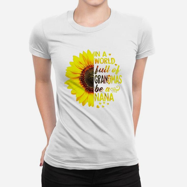 Womens In A World Full Of Grandmas Be A Nana Sunflower Tshir