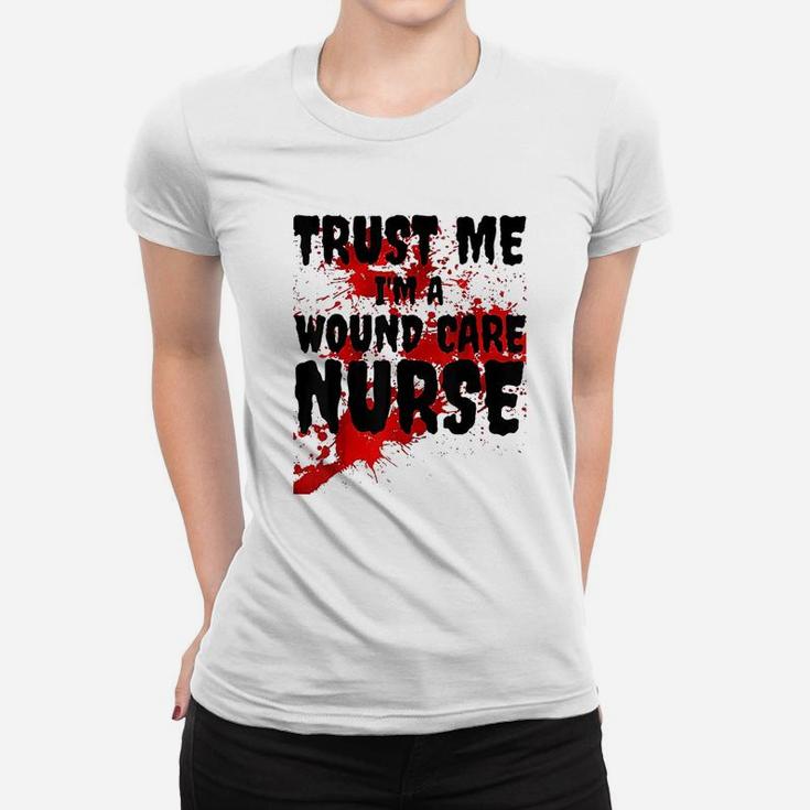 Trust Me I Am A Wound Care Nurse Ladies Tee