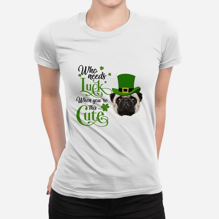 Who Needs Luck When You Are This Cute Funny Pug St Patricks Day Dog Lovers Gift Ladies Tee