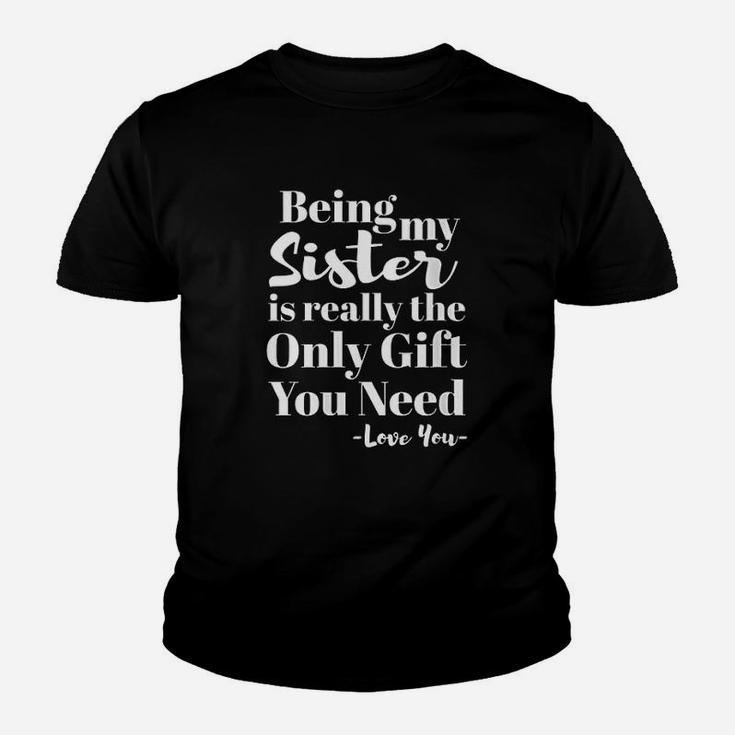 Being My Sister Is Really The Only Gift You Need Love You Kid T-Shirt