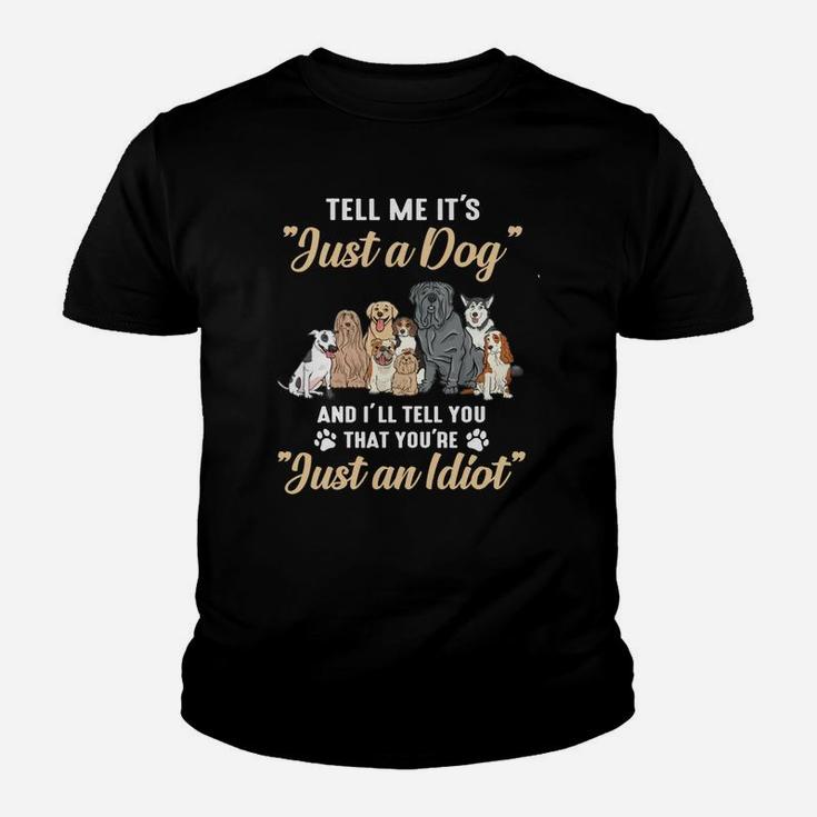 Dogs Tell Me It s Just A Dog And I ll Tell You You re Just An Idiot Kid T-Shirt