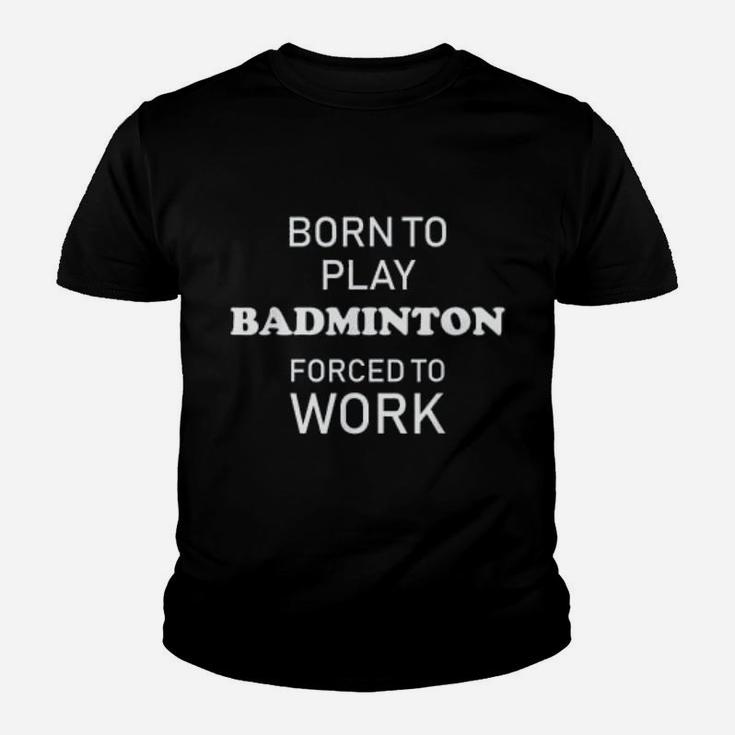 Funny Badminton Born To Play Badminton Forced To Work Kid T-Shirt