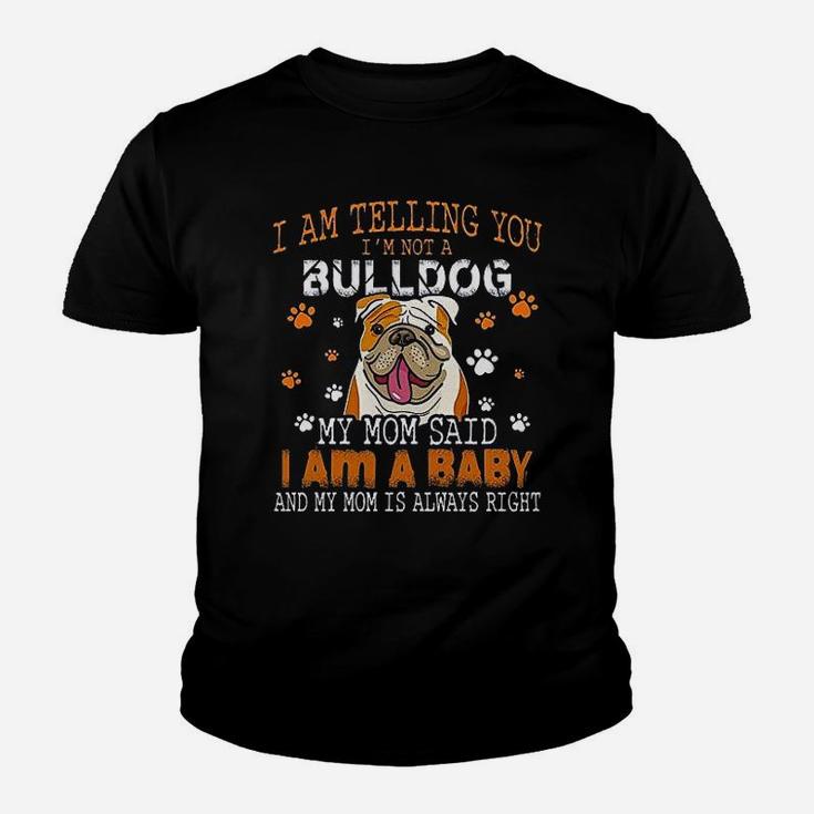 I Am Telling You Im Not A Bulldog My Mom Said I Am A Baby And My Mom Is Always Right Dog Lover Kid T-Shirt