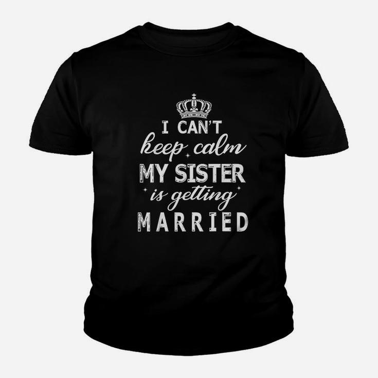 I Cant Keep Calm My Sister Is Getting Married Happy Wedding Kid T-Shirt
