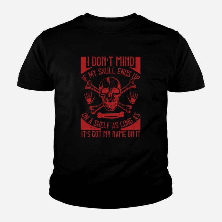 I Dont Mind If My Skull Ends Up On A Shelf As Long As It Is Got My Name On It Kid T-Shirt