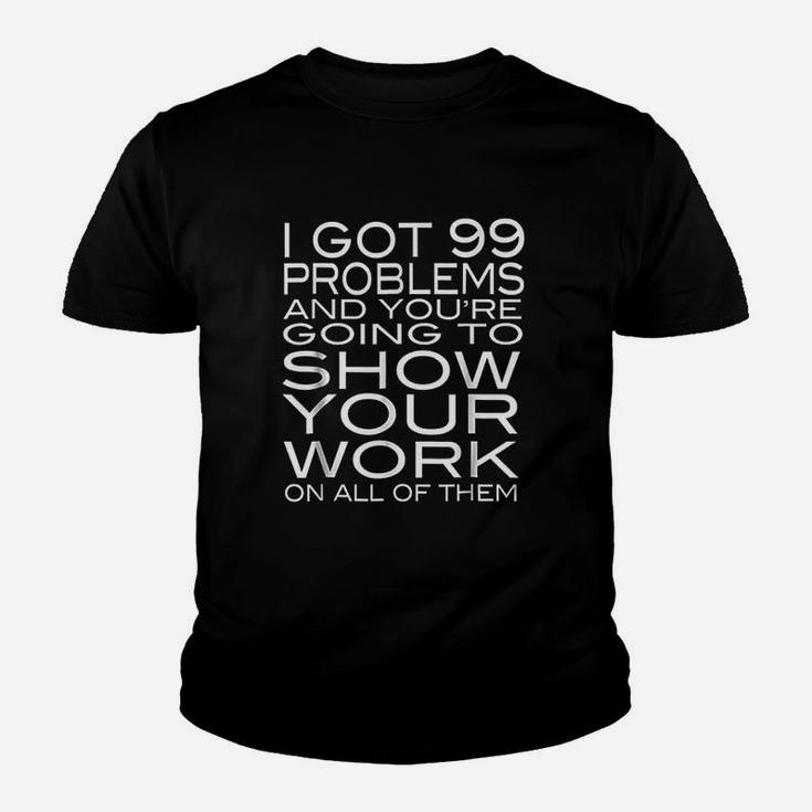 I Got 99 Problems Show Your Work Funny Math Teacher Kid T-Shirt