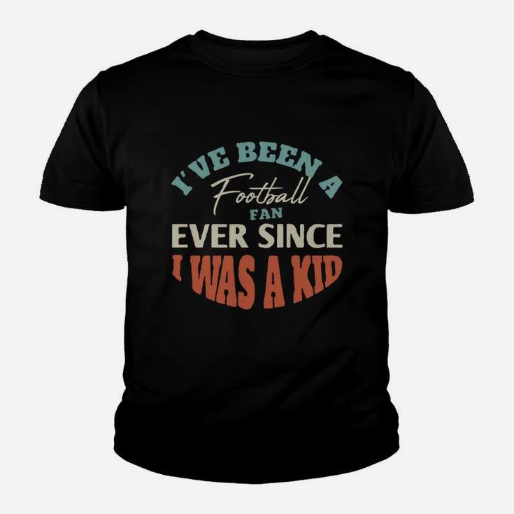 I Have Been A Football Fan Ever Since I Was A Kid Sport Lovers Kid T-Shirt