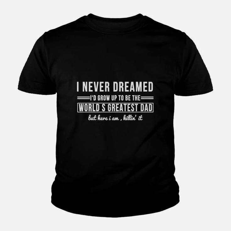 I Never Dreamed I'd Grow Up To Be The World's Greatest Dad But Here I Am Killin' It T-shirt Kid T-Shirt