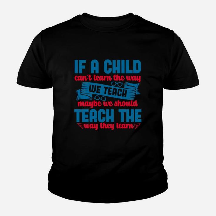 If A Child Can’t Learn The Way We Teach Maybe We Should Teach The Way They Learn Kid T-Shirt