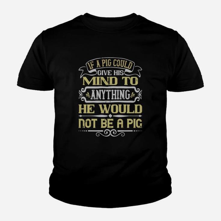If A Pig Could Give His Mind To Anything He Would Not Be A Pig Kid T-Shirt