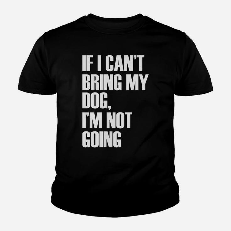 If I Cant Bring My Dog Im Not Going Funny Quote Kid T-Shirt