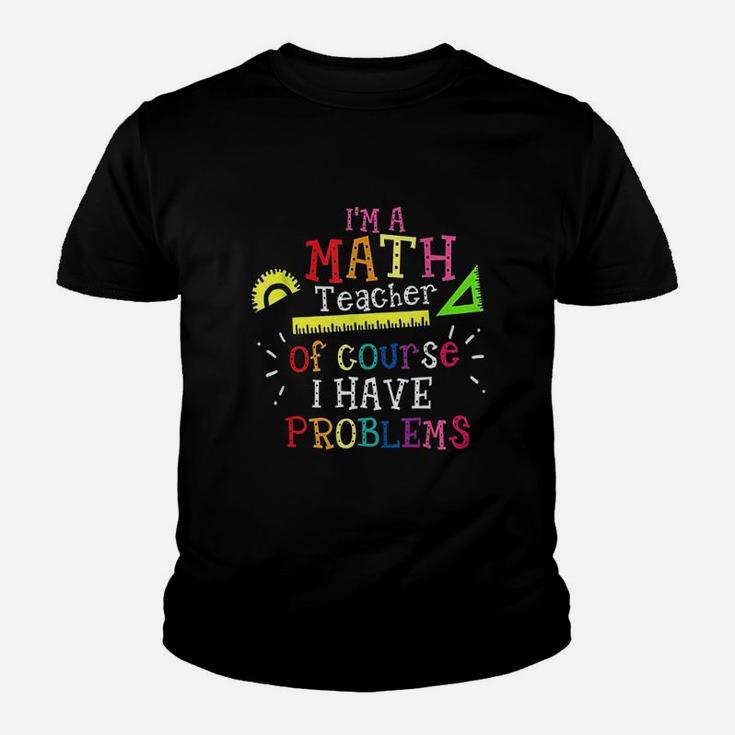 Im A Math Teacher Of Course I Have Problems Math Teacher Kid T-Shirt