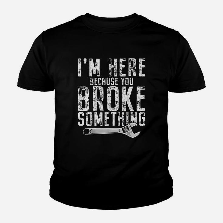 Im Here Because You Broke Something Mechanic Handyman Kid T-Shirt