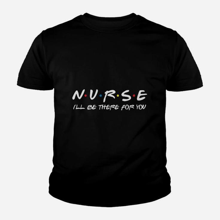 Nurse Ill Be There For You Essential Worker Nurse Gift Friends Kid T-Shirt