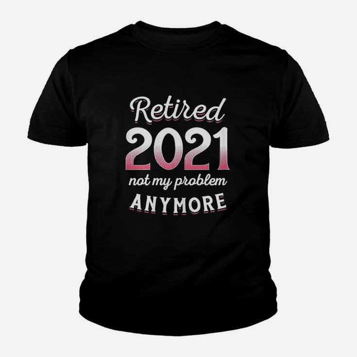 Retired 2021 Not My Problem Anymore Funny Retirement Gifts Kid T-Shirt