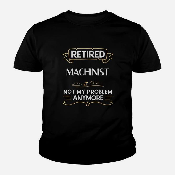 Retired Machinist Not My Problem Anymore Funny Kid T-Shirt