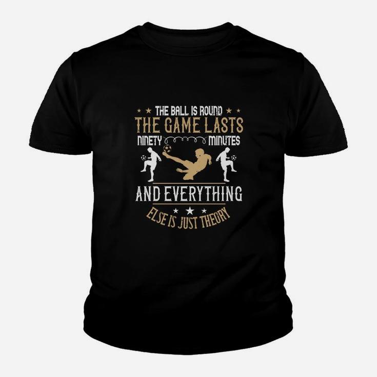 The Ball Is Round The Game Lasts Ninety Minutes And Everything Else Is Just Theory Kid T-Shirt