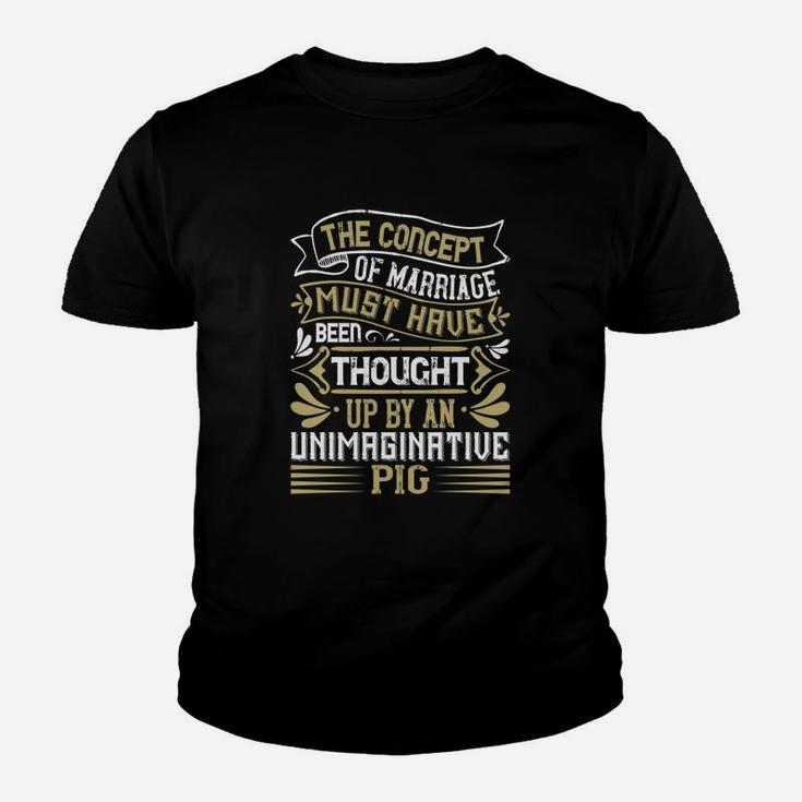 The Concept Of Marriage Must Have Been Thought Up By An Unimaginative Pig Kid T-Shirt