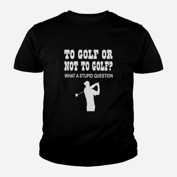 To Golf Or Not To Golf What A Stupid Question Kid T-Shirt
