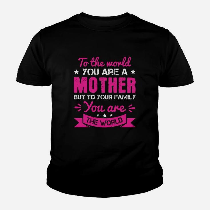 To The World You Are A Mother But To Your Family You Are The World Kid T-Shirt